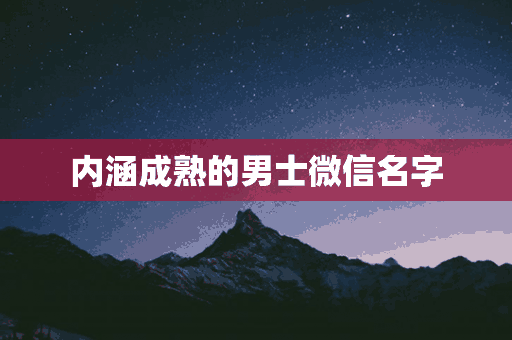 内涵成熟的男士微信名字(内涵成熟的男士微信名字大全)